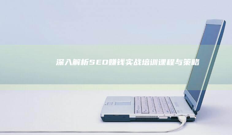 深入解析：SEO赚钱实战培训课程与策略