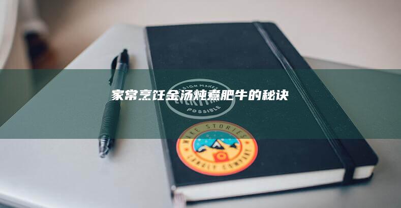 家常烹饪：金汤炖煮肥牛的秘诀